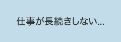 仕事が長続きしない...